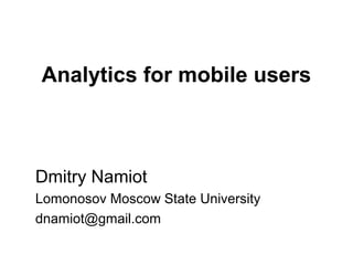 Analytics for mobile users
Dmitry Namiot
Lomonosov Moscow State University
dnamiot@gmail.com
 