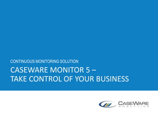 CASEWARE MONITOR 5 –
TAKE CONTROL OF YOUR BUSINESS
CONTINUOUS MONITORING SOLUTION
 