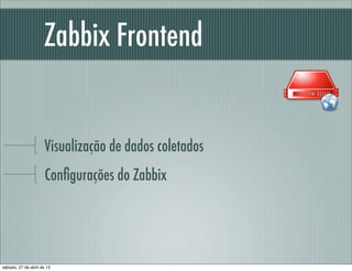 Zabbix Frontend
Visualização de dados coletados
Conﬁgurações do Zabbix
sábado, 27 de abril de 13
 