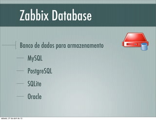 Zabbix Database
Banco de dados para armazenamento
MySQL
PostgreSQL
SQLite
Oracle
sábado, 27 de abril de 13
 