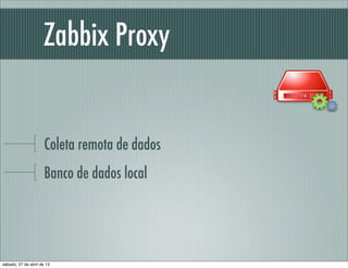 Zabbix Proxy
Coleta remota de dados
Banco de dados local
sábado, 27 de abril de 13
 