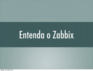 Entenda o Zabbix
sábado, 27 de abril de 13
 
