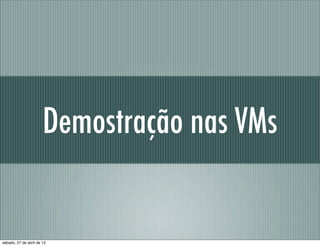 Demostração nas VMs
sábado, 27 de abril de 13
 