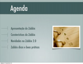 Agenda
Apresentação do Zabbix
Caraterísticas do Zabbix
Novidades no Zabbix 2.0
Zabbix dicas e boas práticas
sábado, 27 de abril de 13
 