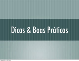 Dicas & Boas Práticas
sábado, 27 de abril de 13
 