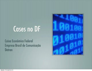 Cases no DF
Caixa Econômica Federal
Empresa Brasil de Comunicação
Detran
sábado, 27 de abril de 13
 