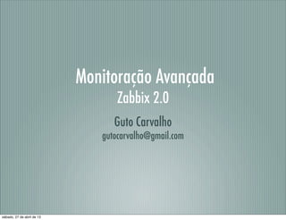 Monitoração Avançada
Zabbix 2.0
Guto Carvalho
gutocarvalho@gmail.com
sábado, 27 de abril de 13
 