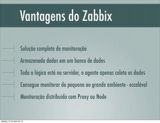 Vantagens do Zabbix
Solução completa de monitoração
Armazenada dados em um banco de dados
Toda a lógica está no servidor, ...