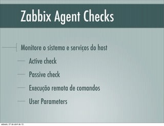 Zabbix Agent Checks
Monitore o sistema e serviços do host
Active check
Passive check
Execução remota de comandos
User Para...