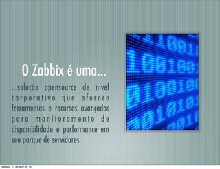 O Zabbix é uma...
...solução opensource de nível
c o r p o r a t i vo q u e o f e r e c e
ferramentas e recursos avançados...