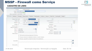 CADASTRO DE LINKS
MSSP - Firewall como Serviço
24-08-2019 Monitoração Integradas - Monitoração Luz Apagada Slide: 30 / 64
 