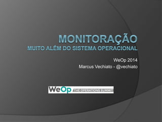 WeOp 2014 
Marcus Vechiato - @vechiato 
 