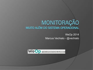 WeOp 2014
Marcus Vechiato - @vechiato
 