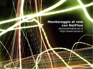 Monitoraggio di rete
       con NetFlow
      alessandro@tanasi.it
       http://www.tanasi.it