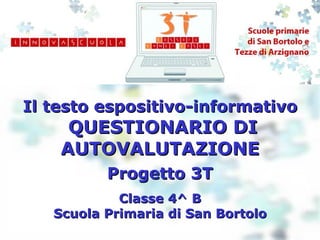 Il testo espositivo-informativo   QUESTIONARIO DI AUTOVALUTAZIONE Classe 4^ B Scuola Primaria di San Bortolo Progetto 3T 
