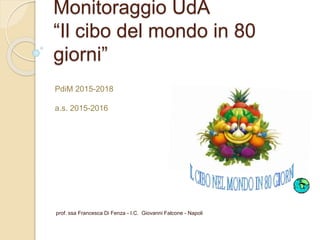 Monitoraggio UdA
“Il cibo del mondo in 80
giorni”
PdiM 2015-2018
a.s. 2015-2016
prof. ssa Francesca Di Fenza - I.C. Giovanni Falcone - Napoli
 