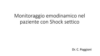 Monitoraggio emodinamico nel
paziente con Shock settico
Dr. C. Poggioni
 