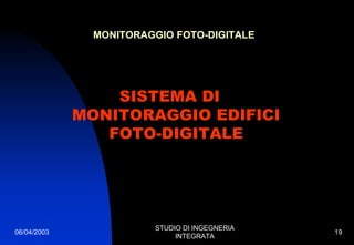 06/04/2003
STUDIO DI INGEGNERIA
INTEGRATA
19
MONITORAGGIO FOTO-DIGITALE
SISTEMA DI
MONITORAGGIO EDIFICI
FOTO-DIGITALE
 