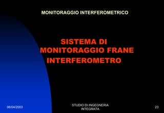 06/04/2003
STUDIO DI INGEGNERIA
INTEGRATA
23
MONITORAGGIO INTERFEROMETRICO
SISTEMA DI
MONITORAGGIO FRANE
INTERFEROMETRO
 
