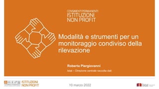 Modalità e strumenti per un
monitoraggio condiviso della
rilevazione
Roberta Piergiovanni
Istat – Direzione centrale raccolta dati
10 marzo 2022
 