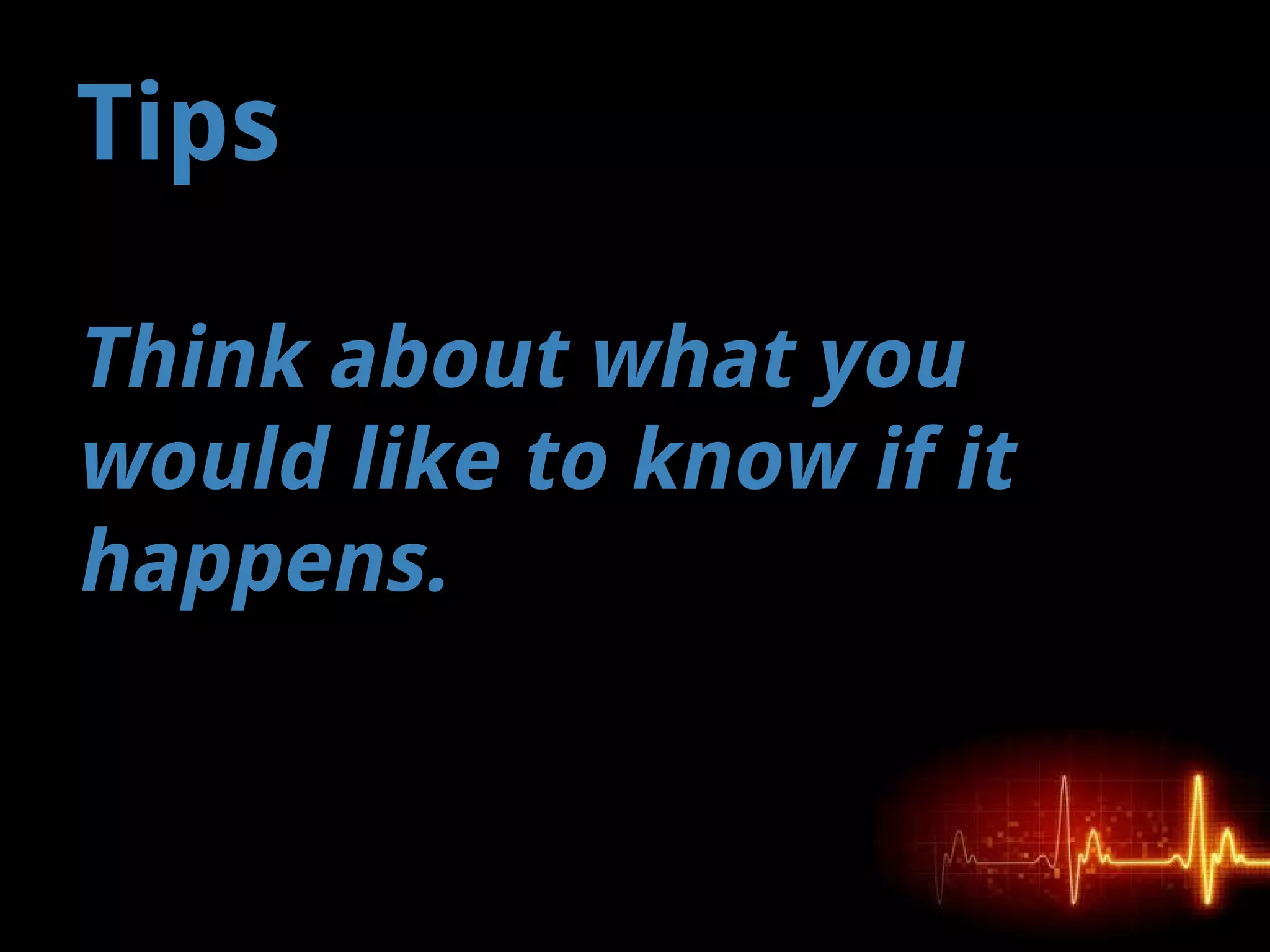 Think about what you
would like to know if it
happens.
Tips
 