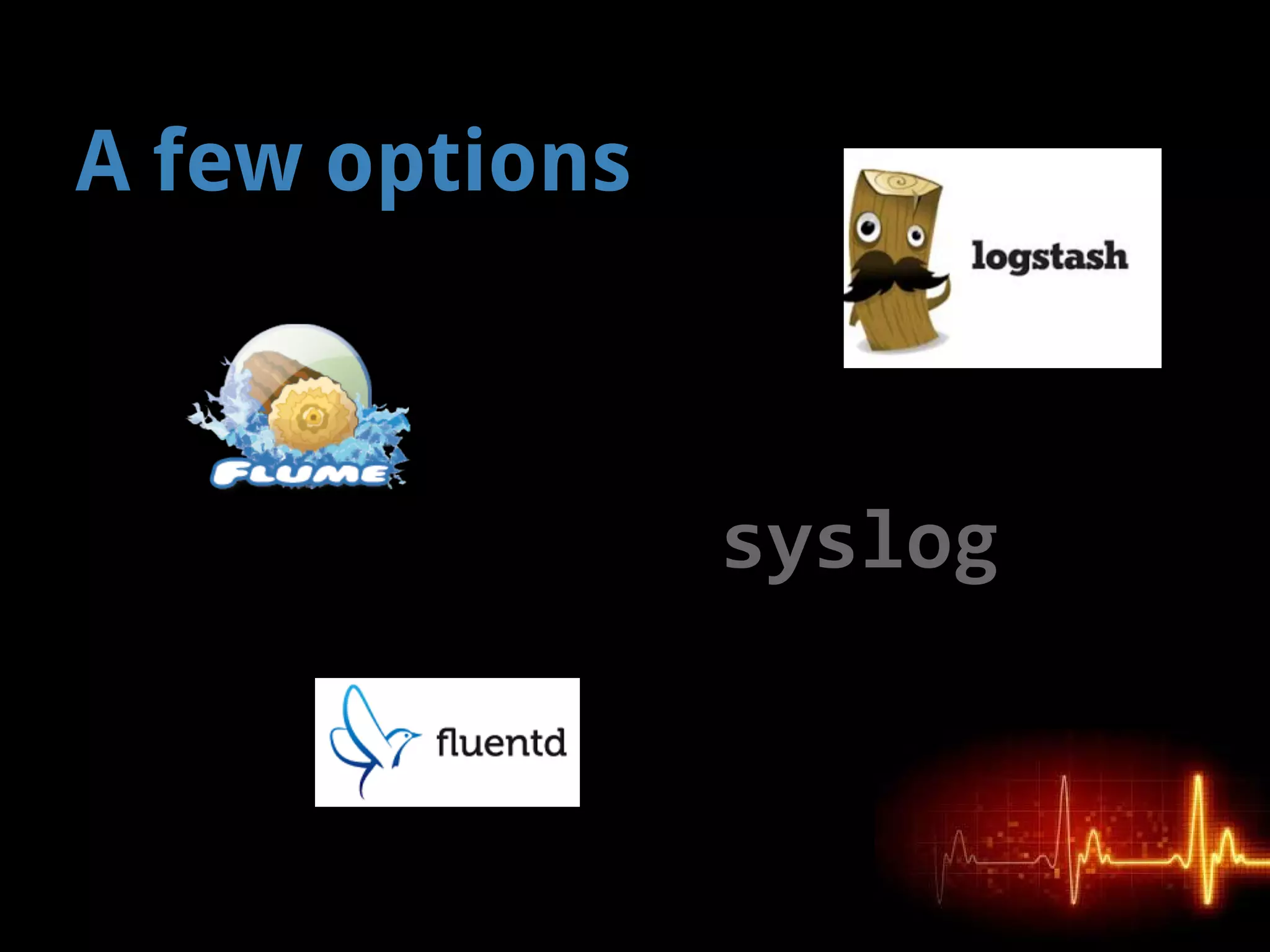 A few options
syslog
 