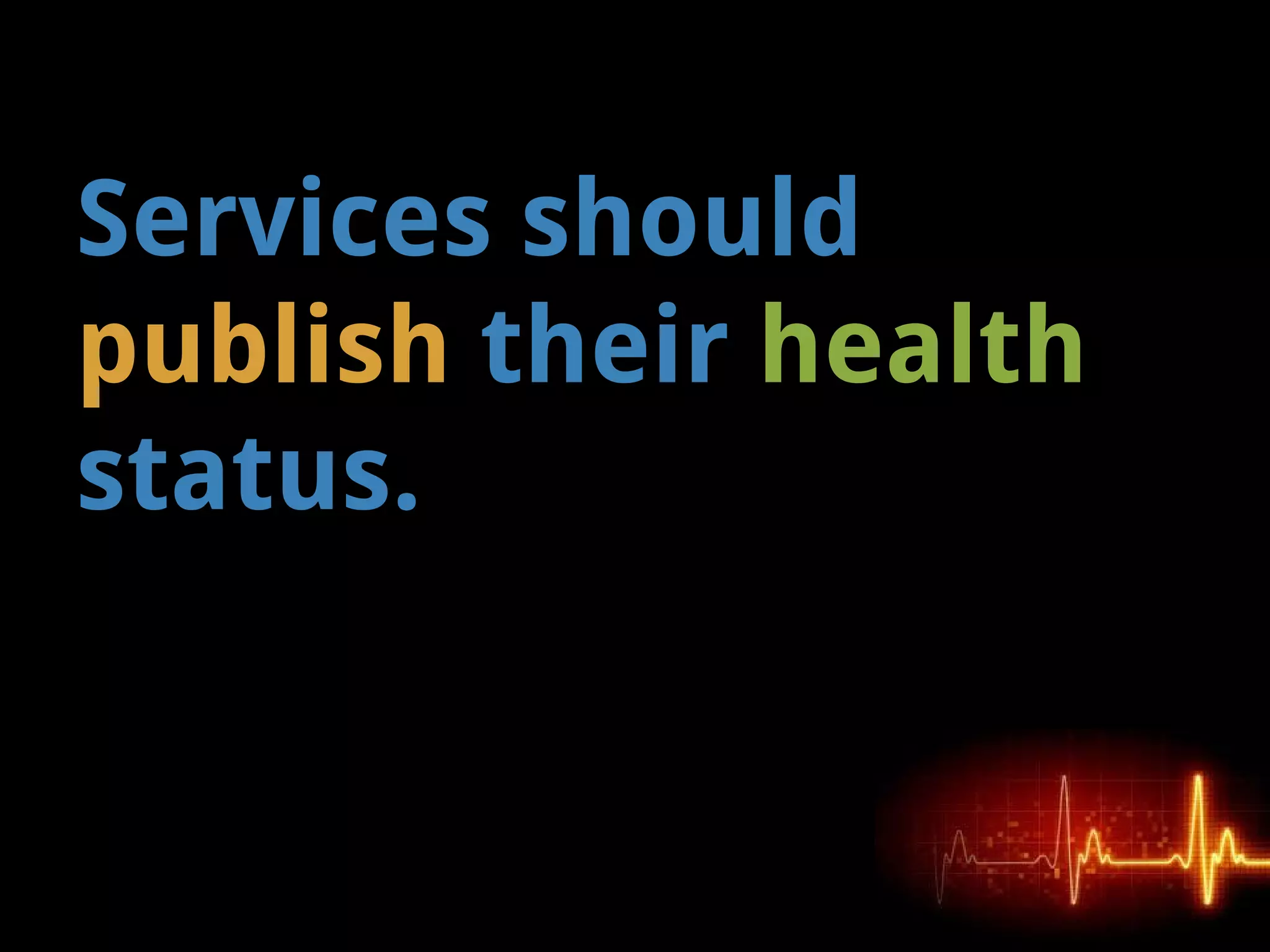 Services should
publish their health
status.
 