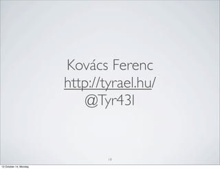 Kovács Ferenc
http://tyrael.hu/
@Tyr43l

19
13 October 14, Monday

 
