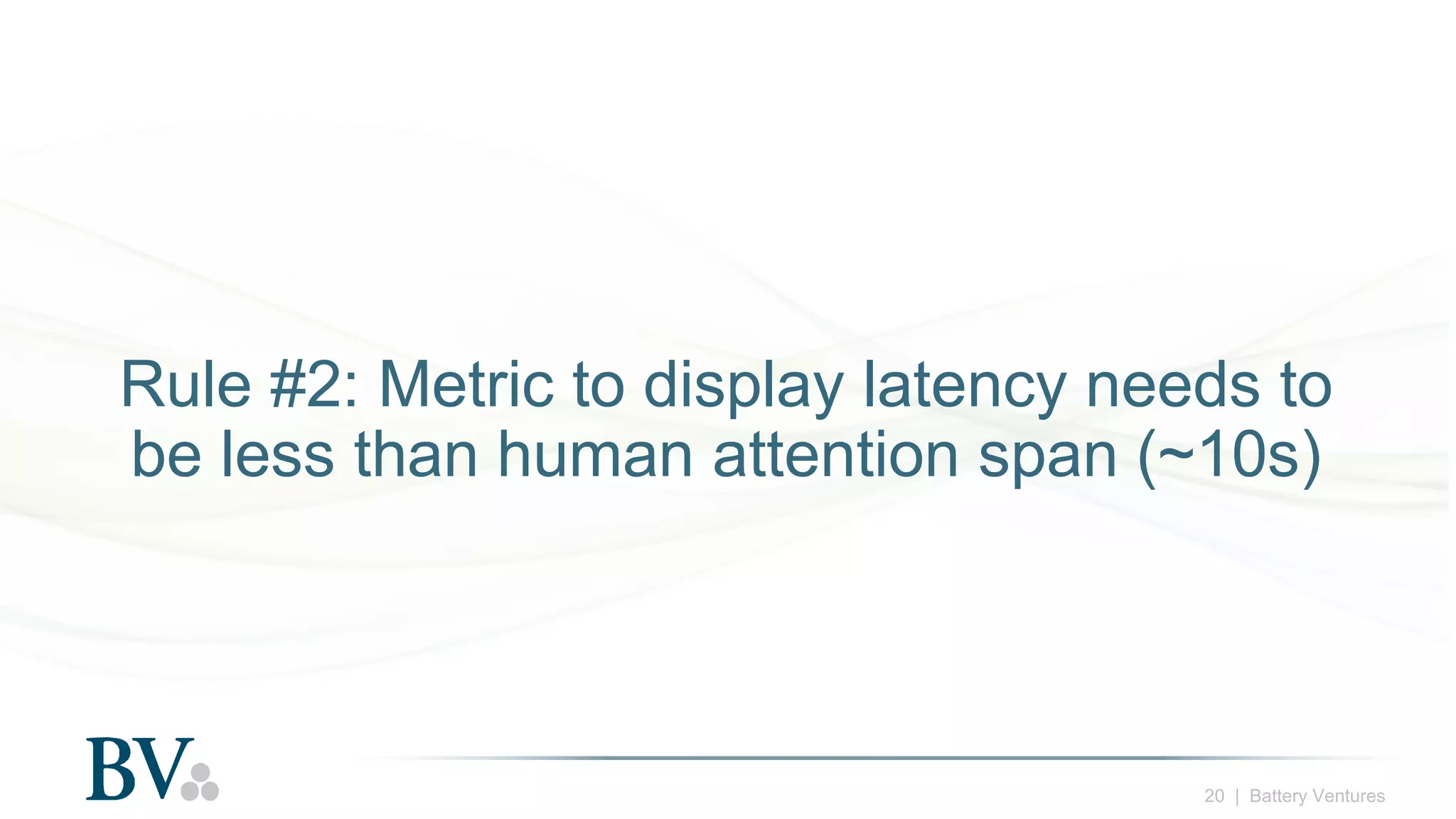 20 | Battery Ventures
Rule #2: Metric to display latency needs to
be less than human attention span (~10s)
 