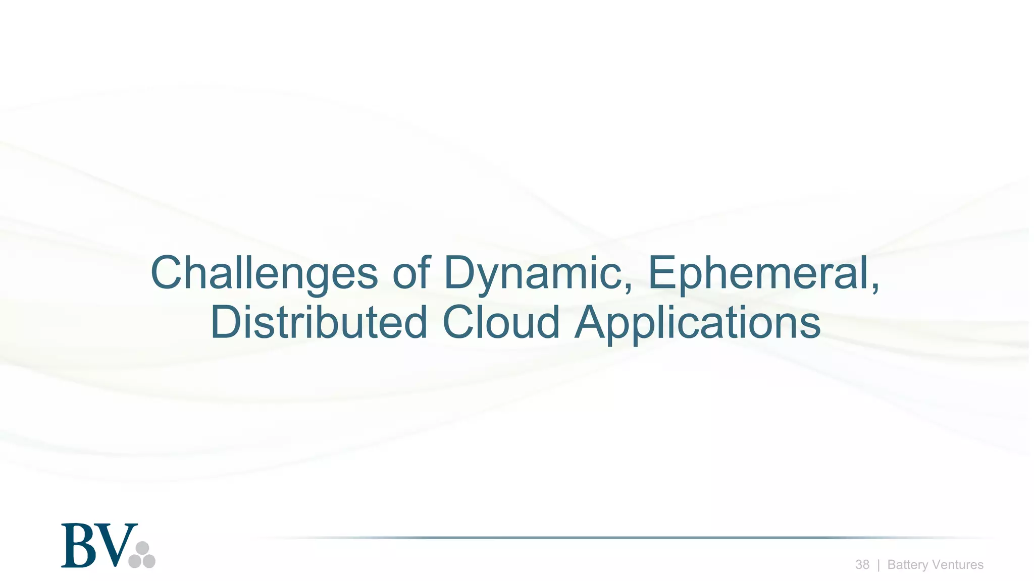 38 | Battery Ventures
Challenges of Dynamic, Ephemeral,
Distributed Cloud Applications
 