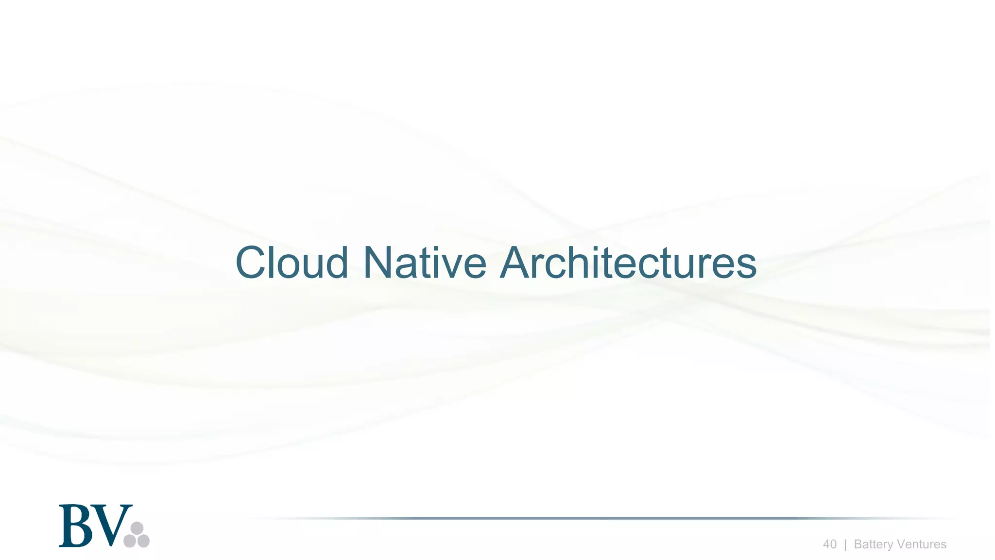 40 | Battery Ventures
Cloud Native Architectures
 