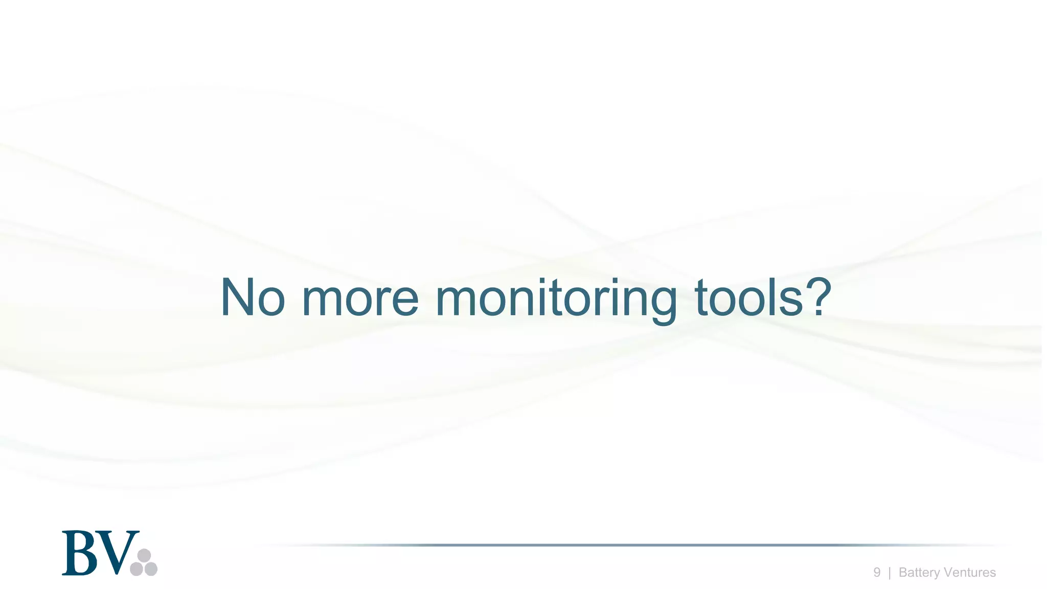 9 | Battery Ventures
No more monitoring tools?
 