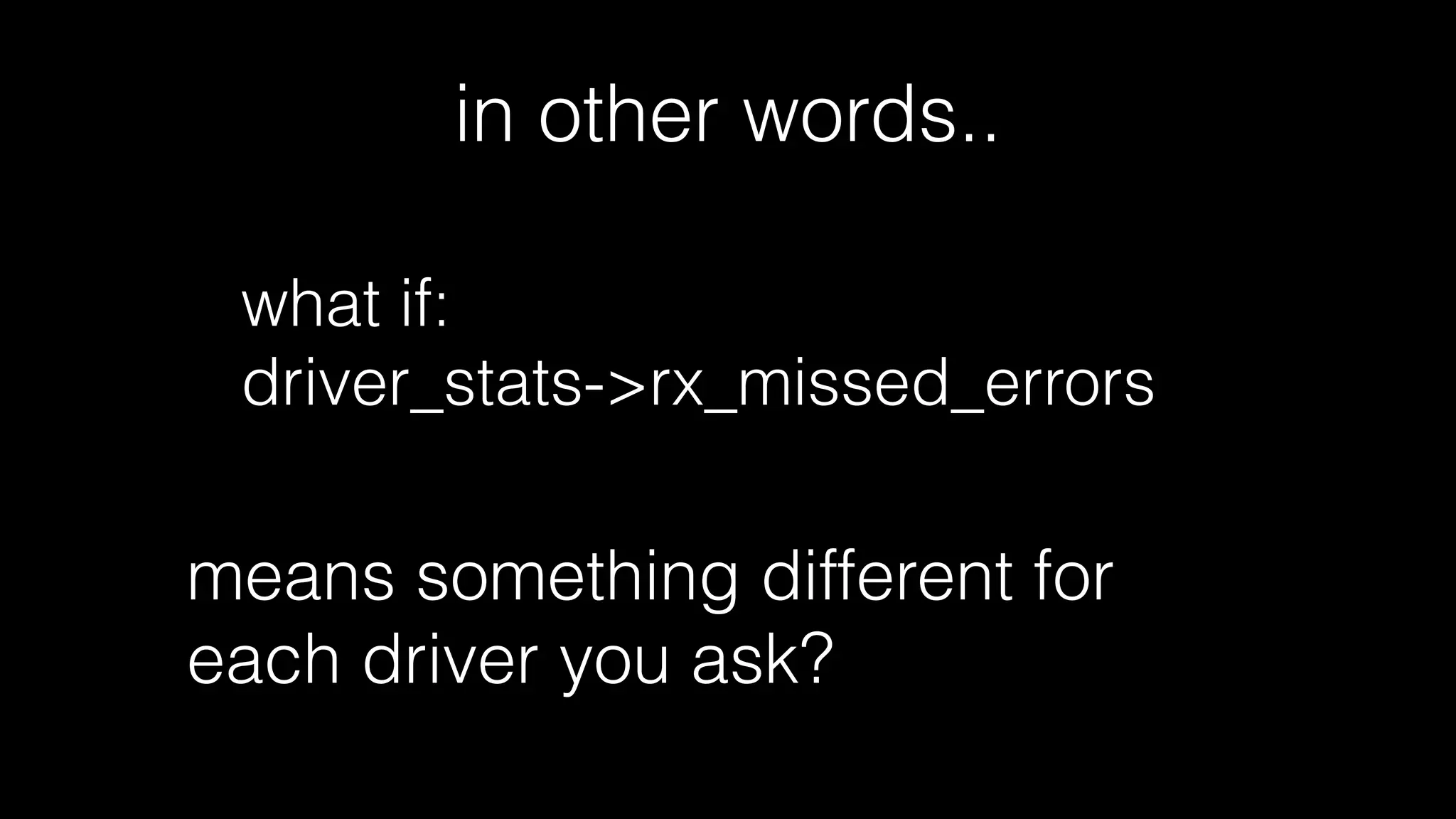 OK, so
• all these ﬁelds come from the driver
• some are from software, others from the NIC
• some ﬁelds are sums of the other ﬁelds
• this reduces your data sheet search space
• just search for the ﬁelds you care about
 
