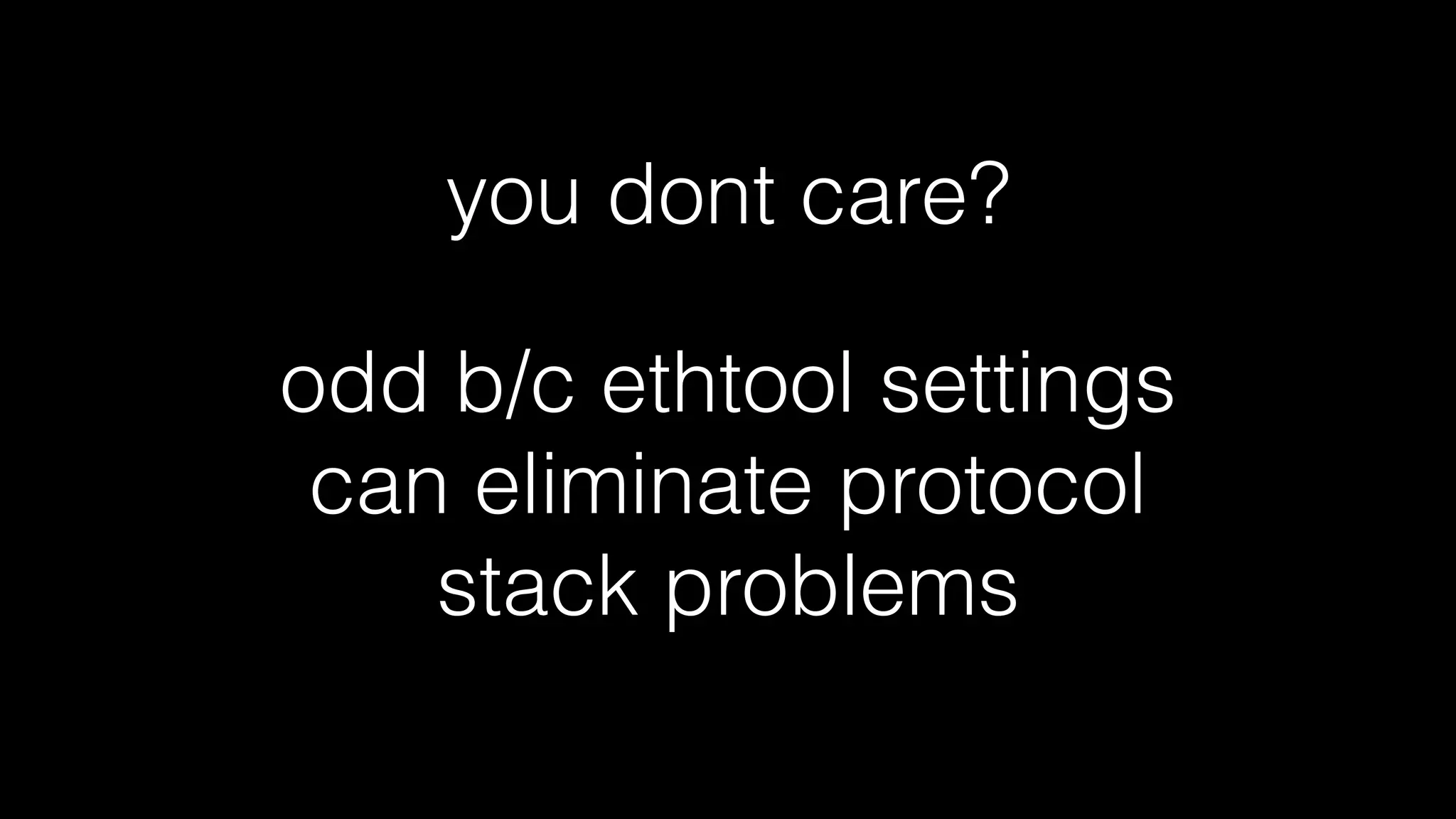 so:
• you need to ﬁgure out which NICs are in prod for all boxes
• which ﬁrmware versions used on each NIC
• which versions of drivers used for each NIC
• read the all driver sources for the ﬁelds you care about
• read the data sheet to ﬁgure out what the ﬁelds mean
• build An Collectd plugin (or w/e) to encapsulate this
knowledge
 