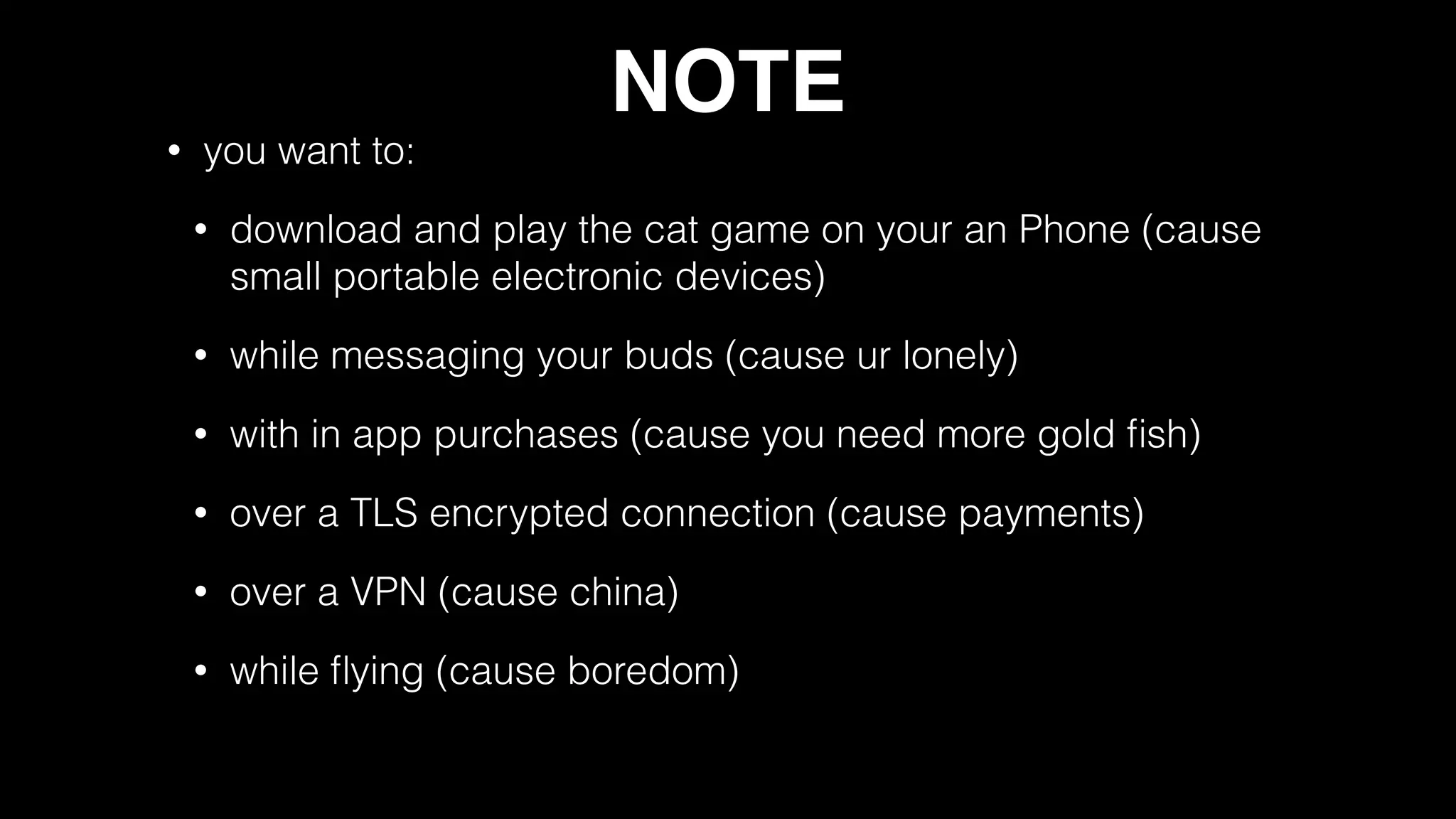 NOTE
• you want to:
• download and play the cat game on your an Phone (cause
small portable electronic devices)
• while messaging your buds (cause ur lonely)
• with in app purchases (cause you need more gold ﬁsh)
• over a TLS encrypted connection (cause payments)
• over a VPN (cause china)
• while ﬂying (cause boredom)
 