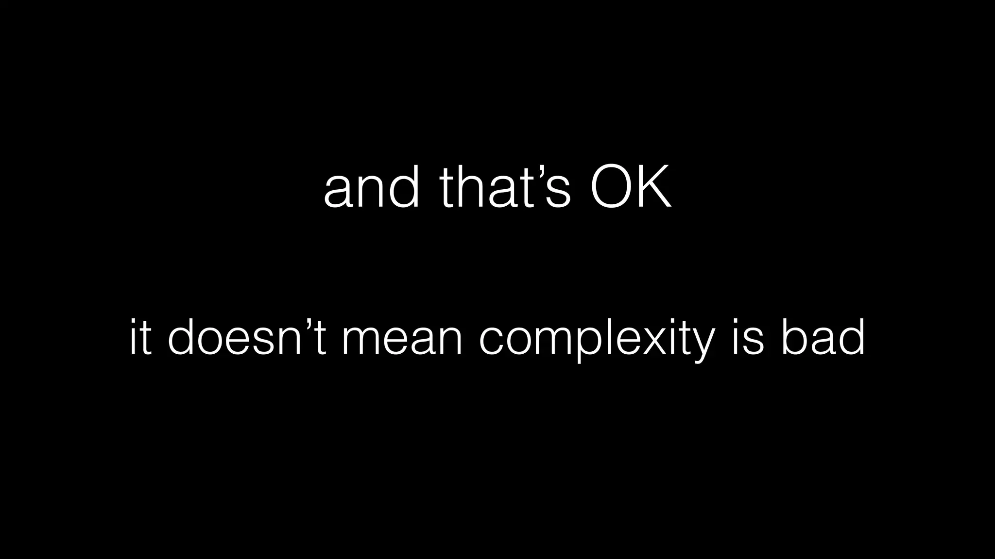 and that’s OK
it doesn’t mean complexity is bad
 