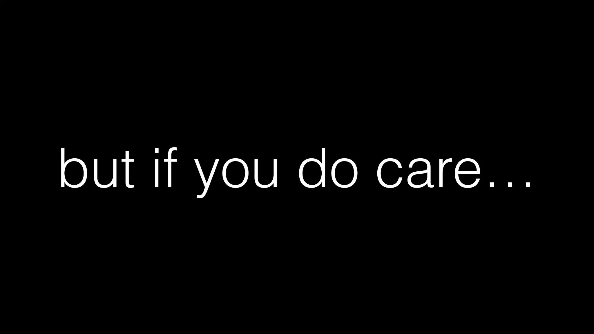 maybe you aren’t
because you dont care
(that’s ﬁne and you are prob. right)
 