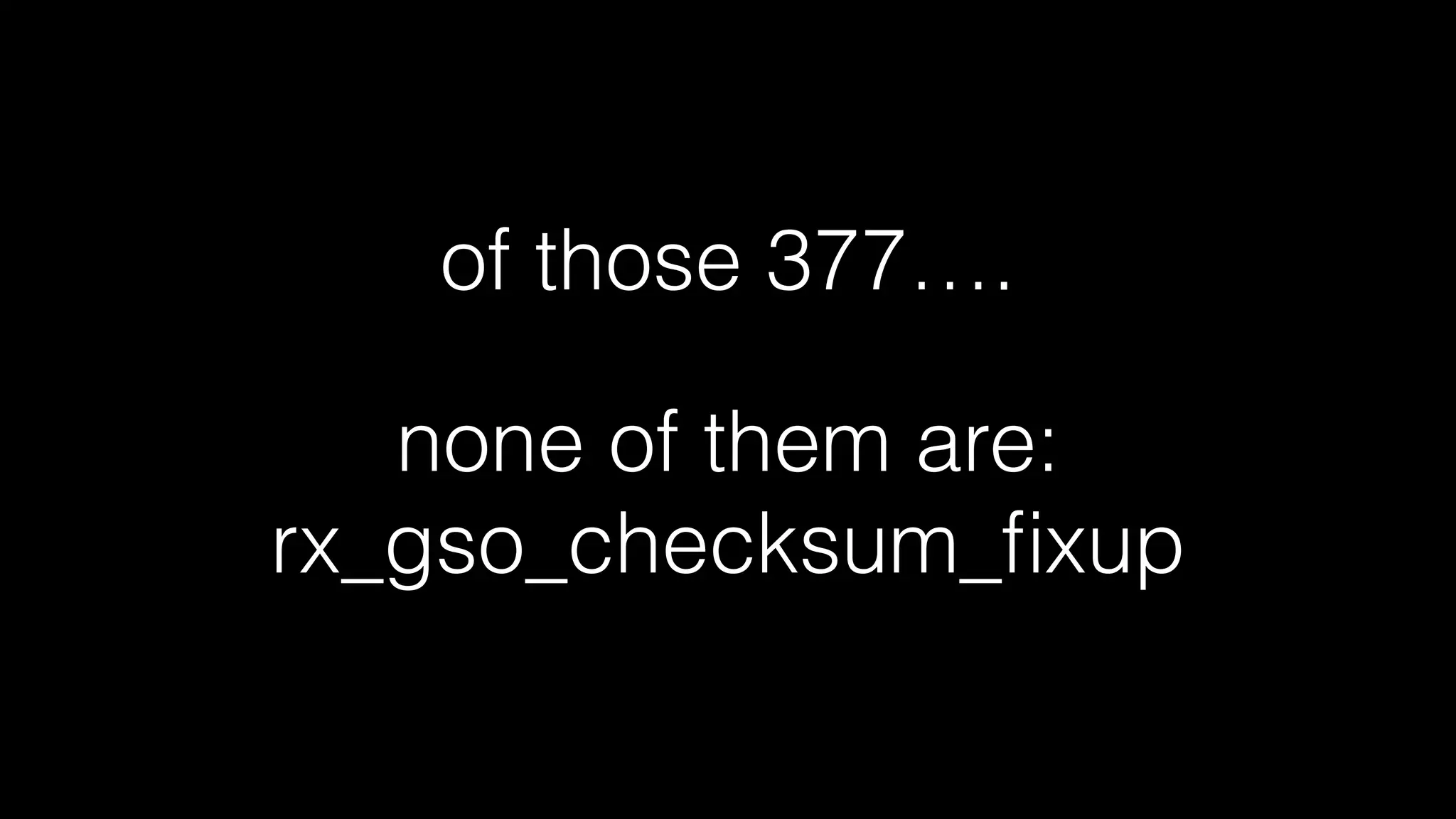 NIC statistics:
rx_packets: 9665600259
tx_packets: 12198470686
rx_bytes: 6790400019470
tx_bytes: 2169046666156
rx_pkts_nic: 11107310349
tx_pkts_nic: 12198470686
rx_bytes_nic: 6929982126806
tx_bytes_nic: 2217848697965
lsc_int: 1
tx_busy: 0
non_eop_descs: 1044042523
rx_errors: 0
tx_errors: 0
rx_dropped: 1
tx_dropped: 0
multicast: 7876979
broadcast: 2633
rx_no_buffer_count: 0
collisions: 0
rx_over_errors: 0
rx_crc_errors: 0
rx_frame_errors: 0
hw_rsc_aggregated: 6600573569
hw_rsc_flushed: 5158863479
fdir_match: 175127
fdir_miss: 11098854004
fdir_overflow: 1
rx_fifo_errors: 0
rx_missed_errors: 0
tx_aborted_errors: 0
tx_carrier_errors: 0
tx_fifo_errors: 0
tx_heartbeat_errors: 0
tx_timeout_count: 0
tx_restart_queue: 0
rx_long_length_errors: 0
rx_short_length_errors: 0
tx_flow_control_xon: 0
rx_flow_control_xon: 0
tx_flow_control_xoff: 0
rx_flow_control_xoff: 0
rx_csum_offload_errors: 0
alloc_rx_page_failed: 0
alloc_rx_buff_failed: 0
rx_no_dma_resources: 0
os2bmc_rx_by_bmc: 0
os2bmc_tx_by_bmc: 0
os2bmc_tx_by_host: 0
os2bmc_rx_by_host: 0
fcoe_bad_fccrc: 0
rx_fcoe_dropped: 0
rx_fcoe_packets: 0
rx_fcoe_dwords: 0
fcoe_noddp: 0
fcoe_noddp_ext_buff: 0
tx_fcoe_packets: 0
tx_fcoe_dwords: 0
tx_queue_0_packets: 650250933
tx_queue_0_bytes: 109734794973
tx_queue_1_packets: 734133738
tx_queue_1_bytes: 123318917069
tx_queue_2_packets: 772808083
tx_queue_2_bytes: 131183014063
tx_queue_3_packets: 741428236
tx_queue_3_bytes: 125821603228
tx_queue_4_packets: 692281561
tx_queue_4_bytes: 118278086880
tx_queue_5_packets: 783438226
tx_queue_5_bytes: 133234307795
tx_queue_6_packets: 719335931
tx_queue_6_bytes: 123662184314
tx_queue_7_packets: 668577198
tx_queue_7_bytes: 114915688397
tx_queue_8_packets: 711699909
tx_queue_8_bytes: 122460443627
tx_queue_9_packets: 681741781
tx_queue_9_bytes: 118032356999
tx_queue_10_packets: 585639061
tx_queue_10_bytes: 98009207733
tx_queue_11_packets: 640487443
tx_queue_11_bytes: 107781535416
tx_queue_12_packets: 706304786
tx_queue_12_bytes: 118963058912
tx_queue_13_packets: 716825472
tx_queue_13_bytes: 121032769231
tx_queue_14_packets: 699280537
tx_queue_14_bytes: 118119557225
tx_queue_15_packets: 675274048
tx_queue_15_bytes: 114916452394
tx_queue_16_packets: 123509474
tx_queue_16_bytes: 25473914817
tx_queue_17_packets: 101309066
tx_queue_17_bytes: 23513562050
tx_queue_18_packets: 92291301
tx_queue_18_bytes: 21830243983
tx_queue_19_packets: 87287348
tx_queue_19_bytes: 20887753665
tx_queue_20_packets: 34518707
tx_queue_20_bytes: 9837323388
tx_queue_21_packets: 24009284
tx_queue_21_bytes: 6760172375
tx_queue_22_packets: 23628875
tx_queue_22_bytes: 6707751077
tx_queue_23_packets: 25969617
tx_queue_23_bytes: 7343742932
tx_queue_24_packets: 30112206
tx_queue_24_bytes: 8614816667
tx_queue_25_packets: 28812367
tx_queue_25_bytes: 8186825345
tx_queue_26_packets: 31710307
tx_queue_26_bytes: 9139202059
tx_queue_27_packets: 40835241
tx_queue_27_bytes: 11499713701
tx_queue_28_packets: 39265877
tx_queue_28_bytes: 11045989548
tx_queue_29_packets: 41775414
tx_queue_29_bytes: 11804871879
tx_queue_30_packets: 12497615
tx_queue_30_bytes: 3405490173
tx_queue_31_packets: 11021513
tx_queue_31_bytes: 2659215149
tx_queue_32_packets: 10464342
tx_queue_32_bytes: 2632864135
tx_queue_33_packets: 11341007
tx_queue_33_bytes: 2818638887
tx_queue_34_packets: 12782059
tx_queue_34_bytes: 3307226594
tx_queue_35_packets: 12795212
tx_queue_35_bytes: 3400547658
tx_queue_36_packets: 59272452
tx_queue_36_bytes: 17286517363
tx_queue_37_packets: 85631445
tx_queue_37_bytes: 25126772743
tx_queue_38_packets: 84708817
tx_queue_38_bytes: 24920451495
tx_queue_39_packets: 83763431
tx_queue_39_bytes: 24662854523
tx_queue_40_packets: 0
tx_queue_40_bytes: 0
tx_queue_41_packets: 0
tx_queue_41_bytes: 0
tx_queue_42_packets: 0
tx_queue_42_bytes: 0
tx_queue_43_packets: 0
tx_queue_43_bytes: 0
tx_queue_44_packets: 0
tx_queue_44_bytes: 0
tx_queue_45_packets: 0
tx_queue_45_bytes: 0
tx_queue_46_packets: 0
tx_queue_46_bytes: 0
tx_queue_47_packets: 0
tx_queue_47_bytes: 0
tx_queue_48_packets: 0
tx_queue_48_bytes: 0
tx_queue_49_packets: 0
tx_queue_49_bytes: 0
tx_queue_50_packets: 0
tx_queue_50_bytes: 0
tx_queue_51_packets: 0
tx_queue_51_bytes: 0
tx_queue_52_packets: 0
tx_queue_52_bytes: 0
tx_queue_53_packets: 0
tx_queue_53_bytes: 0
tx_queue_54_packets: 0
tx_queue_54_bytes: 0
tx_queue_55_packets: 0
tx_queue_55_bytes: 0
tx_queue_56_packets: 0
tx_queue_56_bytes: 0
tx_queue_57_packets: 0
tx_queue_57_bytes: 0
tx_queue_58_packets: 0
tx_queue_58_bytes: 0
tx_queue_59_packets: 0
tx_queue_59_bytes: 0
tx_queue_60_packets: 0
tx_queue_60_bytes: 0
tx_queue_61_packets: 0
tx_queue_61_bytes: 0
tx_queue_62_packets: 0
tx_queue_62_bytes: 0
tx_queue_63_packets: 0
tx_queue_63_bytes: 0
tx_queue_64_packets: 0
tx_queue_64_bytes: 0
tx_queue_65_packets: 0
tx_queue_65_bytes: 0
tx_queue_66_packets: 0
tx_queue_66_bytes: 0
tx_queue_67_packets: 0
tx_queue_67_bytes: 0
tx_queue_68_packets: 0
tx_queue_68_bytes: 0
tx_queue_69_packets: 0
tx_queue_69_bytes: 0
tx_queue_70_packets: 0
tx_queue_70_bytes: 0
tx_queue_71_packets: 0
tx_queue_71_bytes: 0
rx_queue_0_packets: 67
rx_queue_0_bytes: 4688
rx_queue_1_packets: 75
rx_queue_1_bytes: 5523
rx_queue_2_packets: 79
rx_queue_2_bytes: 5987
rx_queue_3_packets: 75
rx_queue_3_bytes: 5631
rx_queue_4_packets: 71
rx_queue_4_bytes: 5273
rx_queue_5_packets: 81
 