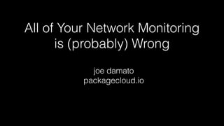 All of Your Network Monitoring
is (probably) Wrong
joe damato
packagecloud.io
 