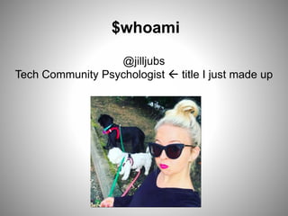 @jilljubs
Tech Community Psychologist  title I just made up
$whoami
 