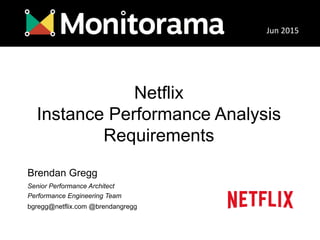 Netflix
Instance Performance Analysis
Requirements
Brendan Gregg
Senior Performance Architect
Performance Engineering Team...