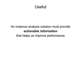 Useful
An instance analysis solution must provide
actionable information
that helps us improve performance
 