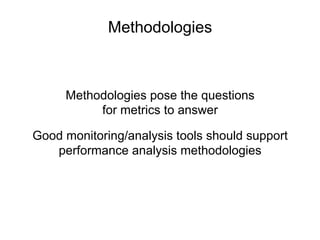 Methodologies
Methodologies pose the questions
for metrics to answer
Good monitoring/analysis tools should support
performance analysis methodologies
 