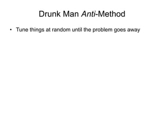 Drunk Man Anti-Method
•  Tune things at random until the problem goes away
 