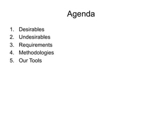 Agenda
1.  Desirables
2.  Undesirables
3.  Requirements
4.  Methodologies
5.  Our Tools
 