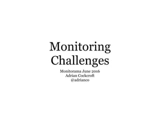 Monitoring
Challenges
Monitorama June 2016
Adrian Cockcroft
@adrianco
 