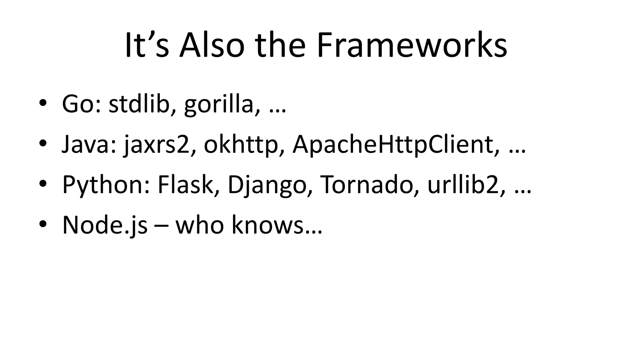 It’s Also the Frameworks
• Go: stdlib, gorilla, …
• Java: jaxrs2, okhttp, ApacheHttpClient, …
• Python: Flask, Django, Tornado, urllib2, …
• Node.js – who knows…
 