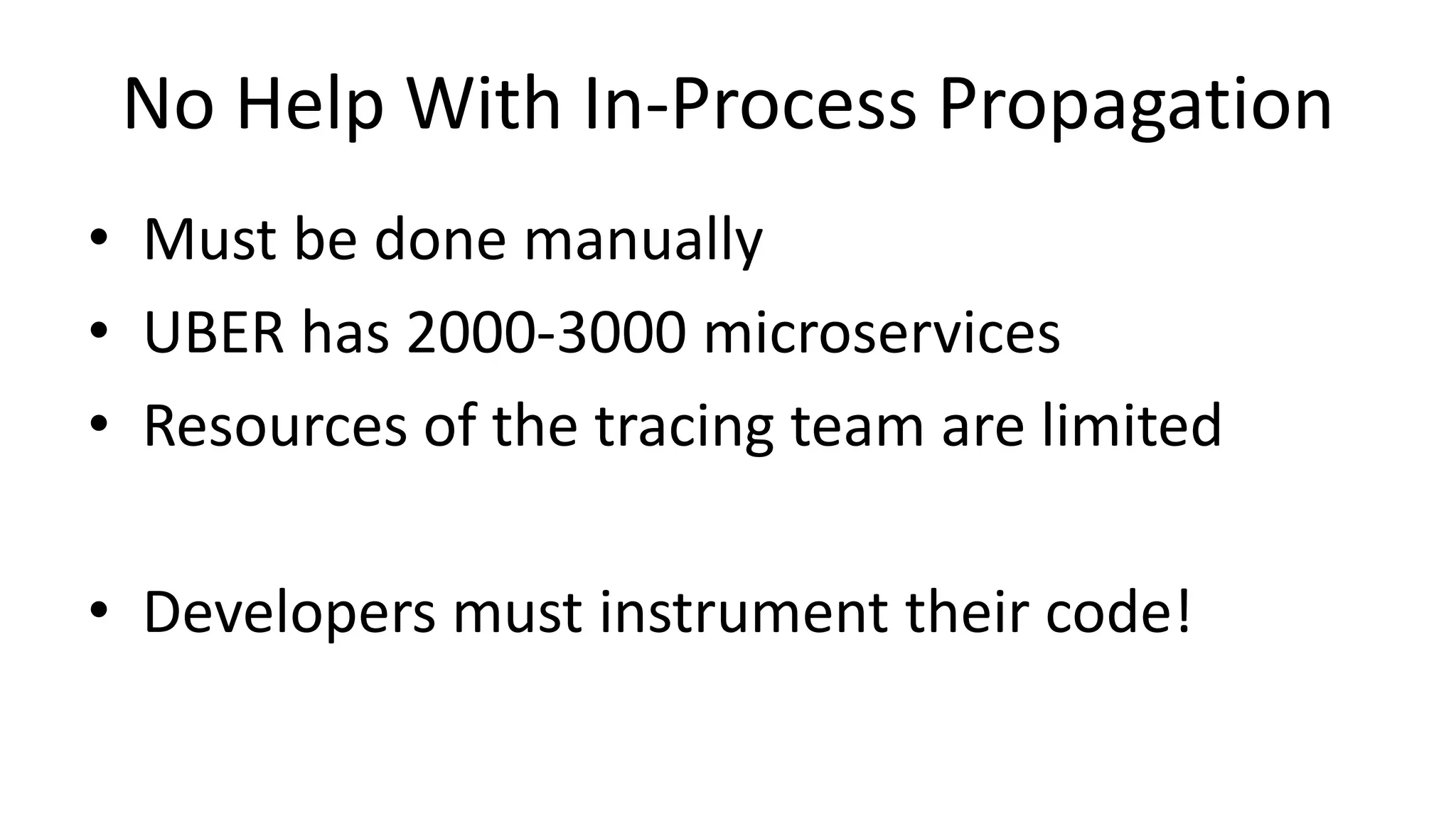No Help With In-Process Propagation
• Must be done manually
• UBER has 2000-3000 microservices
• Resources of the tracing team are limited
• Developers must instrument their code!
 