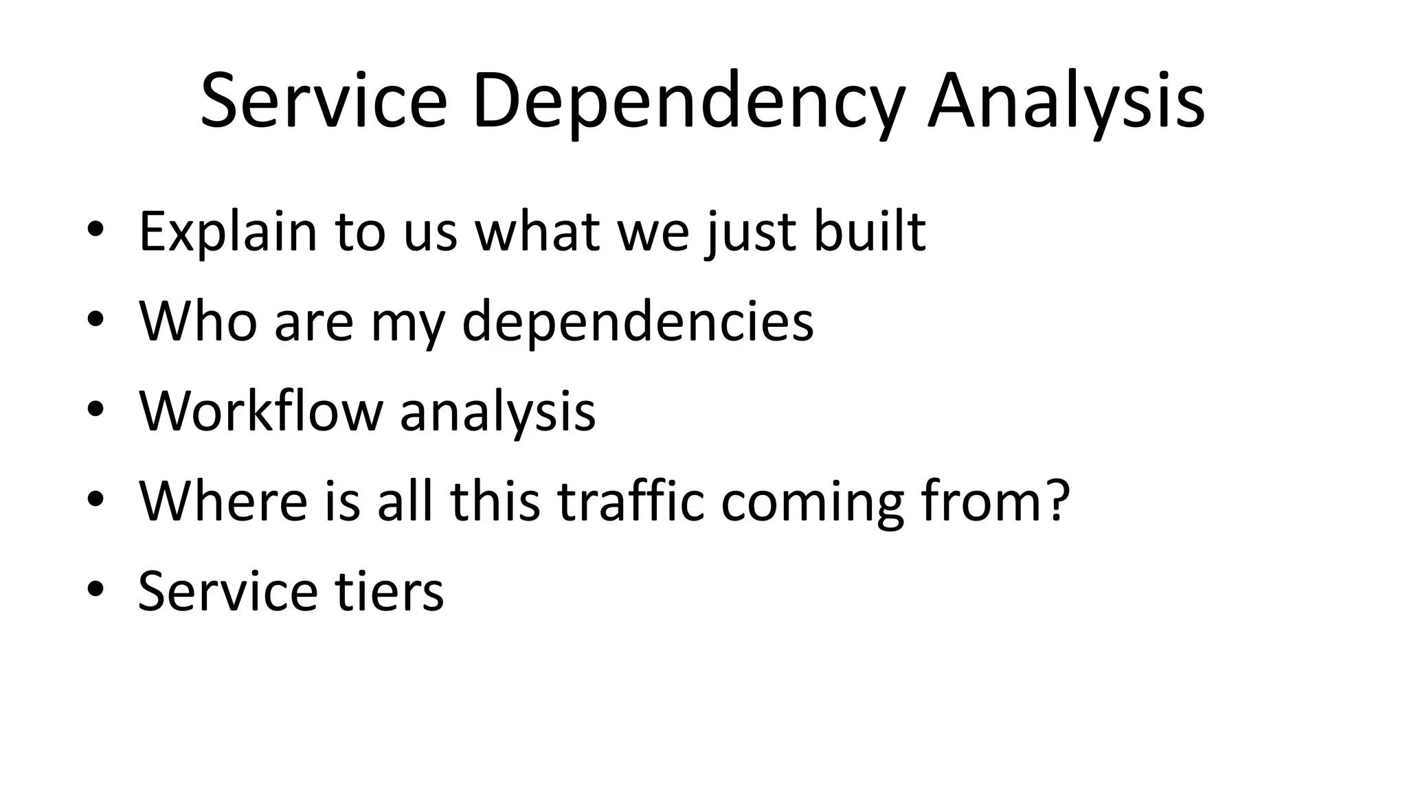 Service Dependency Analysis
• Explain to us what we just built
• Who are my dependencies
• Workflow analysis
• Where is all this traffic coming from?
• Service tiers
 