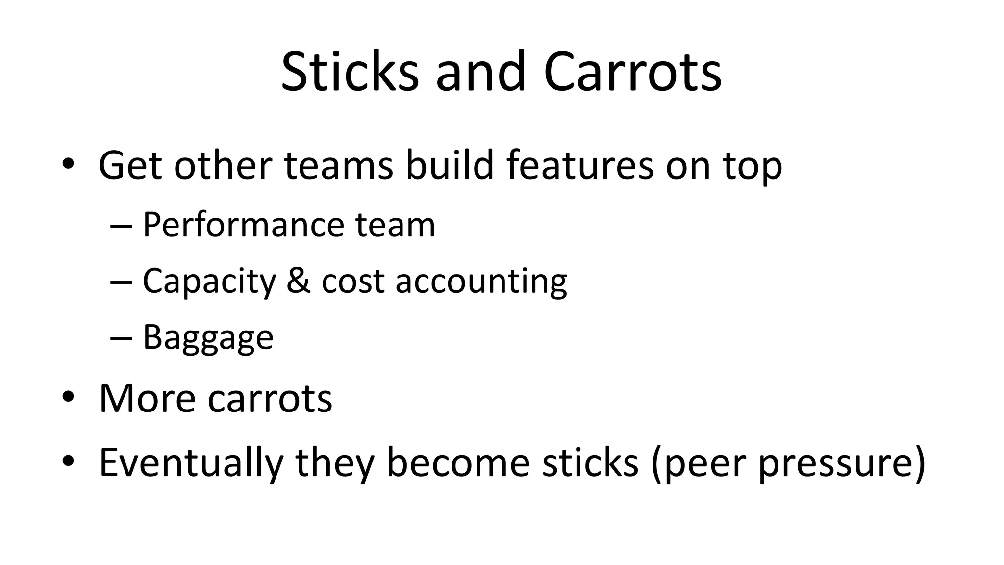 Sticks and Carrots
• Get other teams build features on top
– Performance team
– Capacity & cost accounting
– Baggage
• More carrots
• Eventually they become sticks (peer pressure)
 